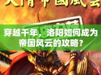 穿越千年，洛陽如何成為帝國風(fēng)云的攻略？