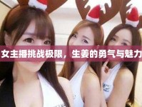 女主播挑戰(zhàn)極限，生姜的勇氣與魅力