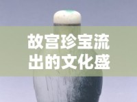 故宮珍寶流出的文化盛宴，拍賣場(chǎng)上的價(jià)值再發(fā)現(xiàn)