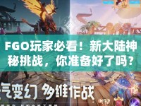 FGO玩家必看！新大陸神秘挑戰(zhàn)，你準(zhǔn)備好了嗎？