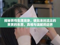 揭秘男性生理現(xiàn)象，硬起來時流出的黃黃的東西，真相與誤解的邊界