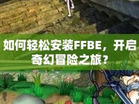 如何輕松安裝FFBE，開啟奇幻冒險(xiǎn)之旅？