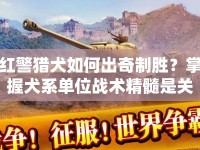 紅警獵犬如何出奇制勝？掌握犬系單位戰(zhàn)術(shù)精髓是關鍵！