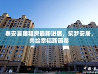 秦安縣廉租房最新進展，筑夢安居，共繪幸福新畫卷
