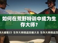 如何在荒野特訓(xùn)中成為生存大師？