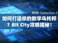 如何打造你的數(shù)字烏托邦？Bit City攻略揭秘！