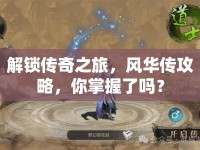 解鎖傳奇之旅，風(fēng)華傳攻略，你掌握了嗎？
