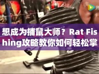 想成為捕鼠大師？Rat Fishing攻略教你如何輕松掌握技巧！