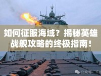 如何征服海域？揭秘英雄戰(zhàn)艦攻略的終極指南！
