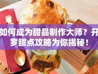 如何成為甜品制作大師？開羅甜點(diǎn)攻略為你揭秘！