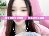 女主播的豆?jié){情歌，一曲唱盡生活溫情