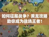 如何征服戰(zhàn)爭(zhēng)？黃龍攻略助你成為戰(zhàn)場(chǎng)王者！