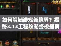 如何解鎖游戲新境界？揭秘3.13工程攻略終極指南！