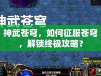 神武蒼穹，如何征服蒼穹，解鎖終極攻略？