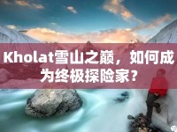 Kholat雪山之巔，如何成為終極探險(xiǎn)家？