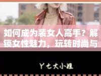 如何成為裝女人高手？解鎖女性魅力，玩轉(zhuǎn)時(shí)尚與情感！
