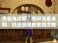 黃昏線攻略，如何探索未知，挑戰(zhàn)極限的冒險之旅？