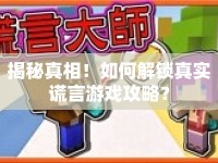 揭秘真相！如何解鎖真實(shí)謊言游戲攻略？