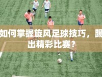 如何掌握旋風足球技巧，踢出精彩比賽？