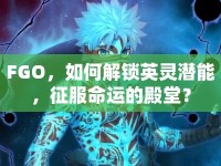 FGO，如何解鎖英靈潛能，征服命運(yùn)的殿堂？