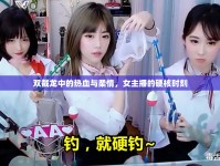 雙截龍中的熱血與柔情，女主播的硬核時(shí)刻
