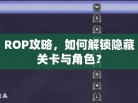 ROP攻略，如何解鎖隱藏關(guān)卡與角色？