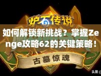 如何解鎖新挑戰(zhàn)？掌握Zenge攻略62的關(guān)鍵策略！