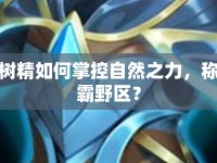 樹(shù)精如何掌控自然之力，稱(chēng)霸野區(qū)？