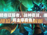 暗夜征服者，戰(zhàn)神夜戰(zhàn)，誰將主宰夜色？