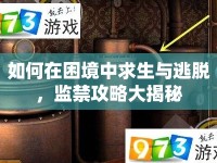 如何在困境中求生與逃脫，監(jiān)禁攻略大揭秘