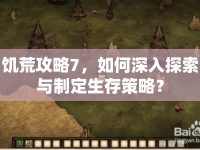 饑荒攻略7，如何深入探索與制定生存策略？