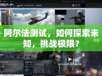 阿爾法測試，如何探索未知，挑戰(zhàn)極限？