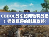 CODOL戰(zhàn)車如何馳騁戰(zhàn)場？鋼鐵巨獸的制勝攻略！