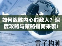 如何戰(zhàn)勝內(nèi)心的敵人？深度攻略與策略指南來(lái)襲！