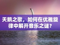 天鵝之歌，如何在優(yōu)雅旋律中解開音樂之謎？