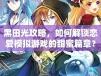 黑田光攻略，如何解鎖戀愛模擬游戲的甜蜜篇章？