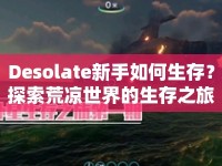 Desolate新手如何生存？探索荒涼世界的生存之旅等你來挑戰(zhàn)！