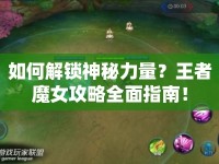 如何解鎖神秘力量？王者魔女攻略全面指南！