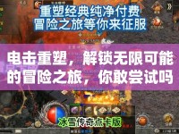 電擊重塑，解鎖無限可能的冒險(xiǎn)之旅，你敢嘗試嗎？