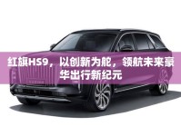 紅旗HS9，以創(chuàng)新為舵，領(lǐng)航未來豪華出行新紀元
