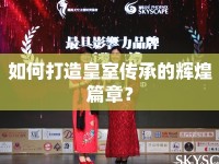 如何打造皇室傳承的輝煌篇章？