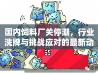 國(guó)內(nèi)飼料廠關(guān)停潮，行業(yè)洗牌與挑戰(zhàn)應(yīng)對(duì)的最新動(dòng)態(tài)