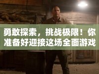 勇敢探索，挑戰(zhàn)極限！你準備好迎接這場全面游戲了嗎？