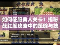 如何征服美人關(guān)卡？揭秘戰(zhàn)紅顏攻略中的策略與技巧！