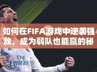 如何在FIFA游戲中逆襲強(qiáng)敵，成為弱隊(duì)也能贏的秘訣！