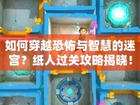 如何穿越恐怖與智慧的迷宮？紙人過關(guān)攻略揭曉！