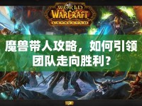 魔獸帶人攻略，如何引領(lǐng)團(tuán)隊(duì)走向勝利？