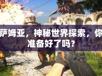 薩姆亞，神秘世界探索，你準(zhǔn)備好了嗎？