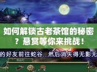 如何解鎖古老茶館的秘密？懸賞等你來(lái)挑戰(zhàn)！