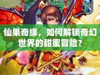 仙果奇緣，如何解鎖奇幻世界的甜蜜冒險？
